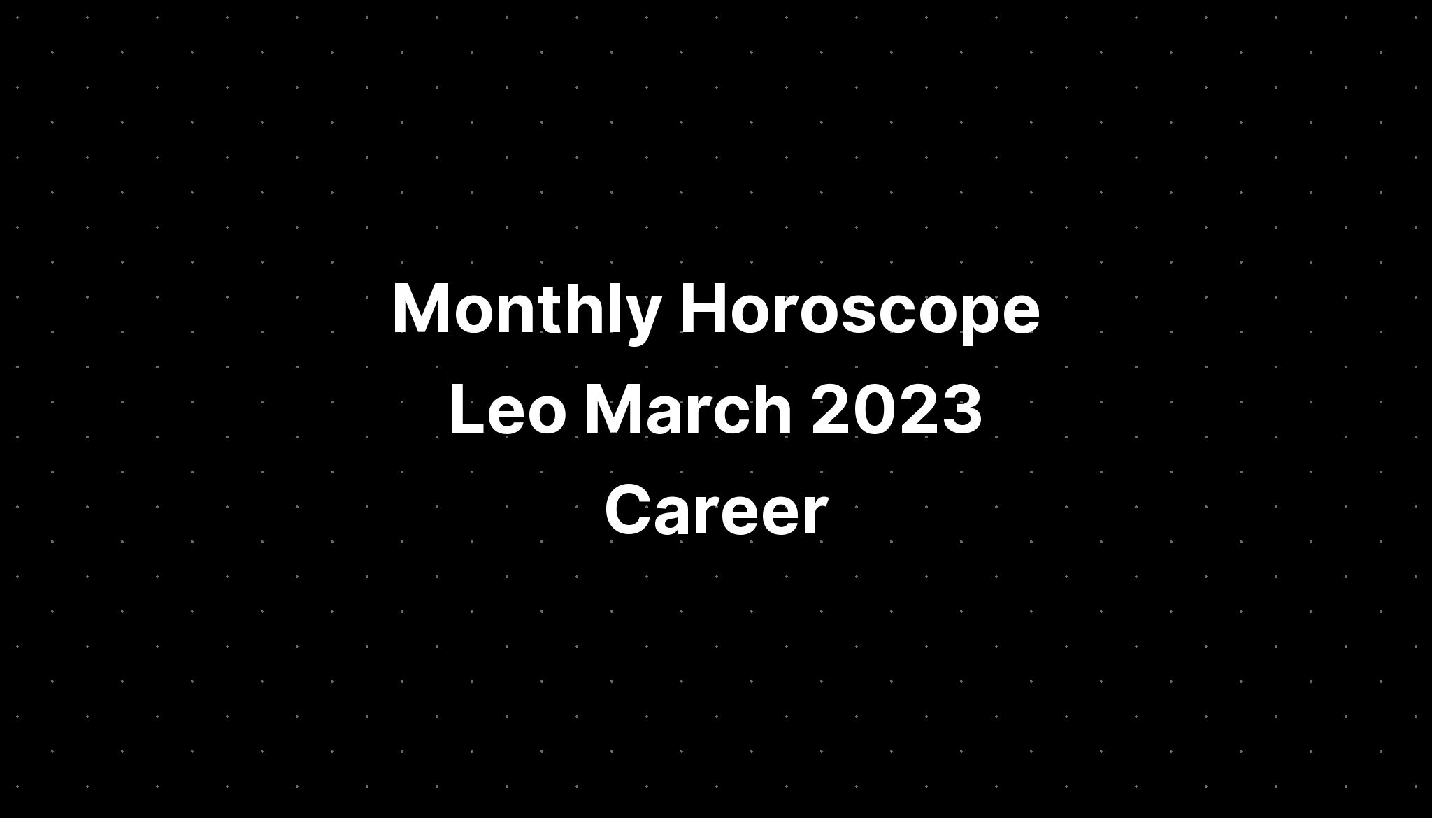 Monthly Horoscope Leo March 2023 Career PELAJARAN